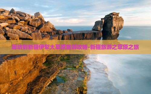 廊坊到新疆伊犁大草原团体旅游