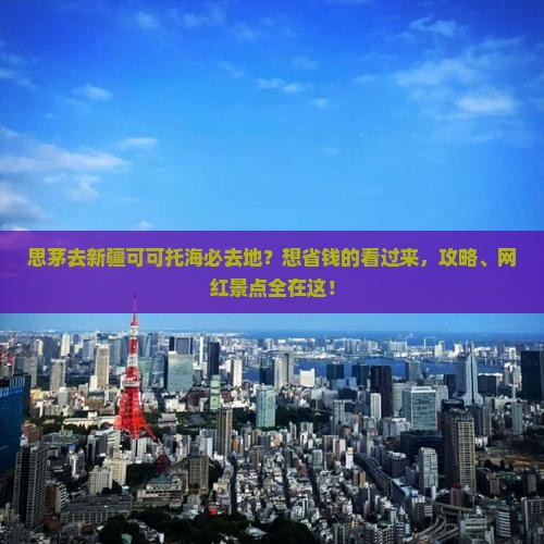思茅去新疆可可托海必去地