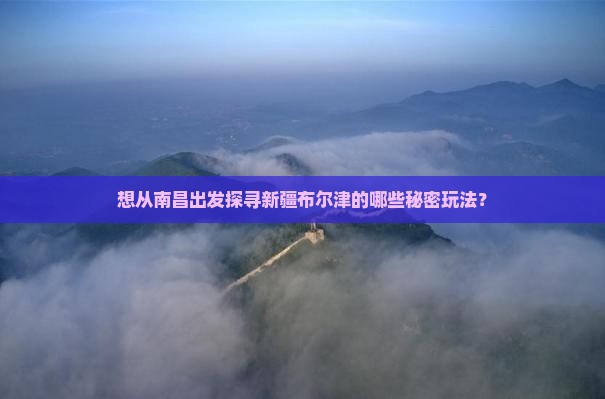 南昌去新疆布尔津哪里玩
