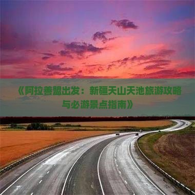 阿拉善盟到新疆天山天池必去地