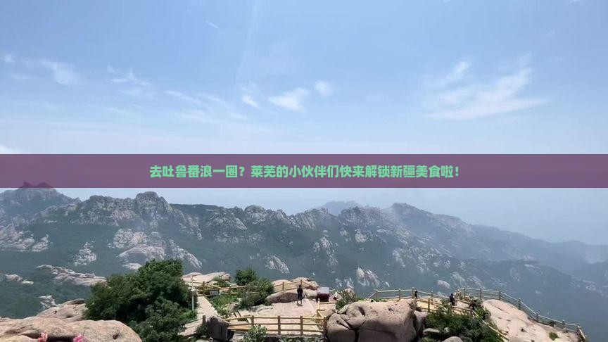 莱芜去新疆吐鲁番旅游小吃