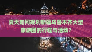 夏天到新疆乌鲁木齐大型旅游团