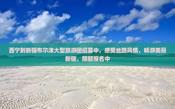 西宁到新疆布尔津大型旅游团