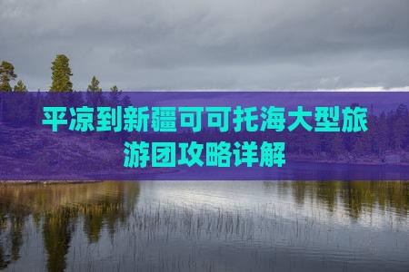 平凉到新疆可可托海大型旅游团