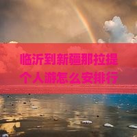 临沂到新疆那拉提个人游
