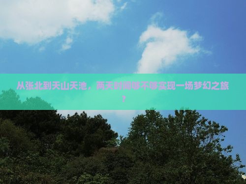 张北到新疆天山天池二日游