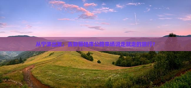 宁波去新疆独库公路旅行社