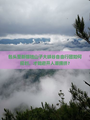 包头去新疆独山子大峡谷自由团