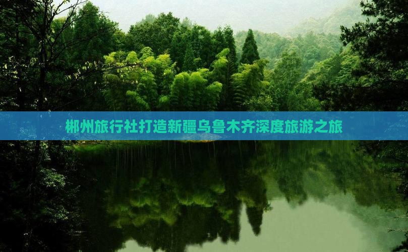 郴州去新疆乌鲁木齐旅行社