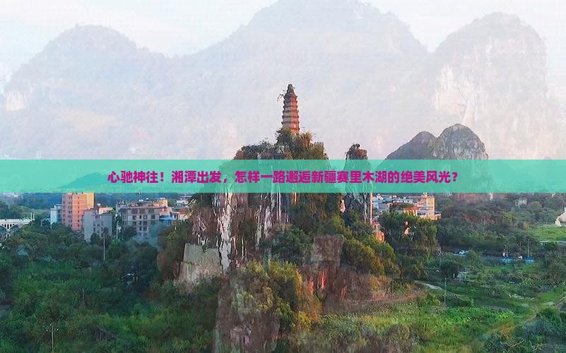 湘潭到新疆赛里木湖景点