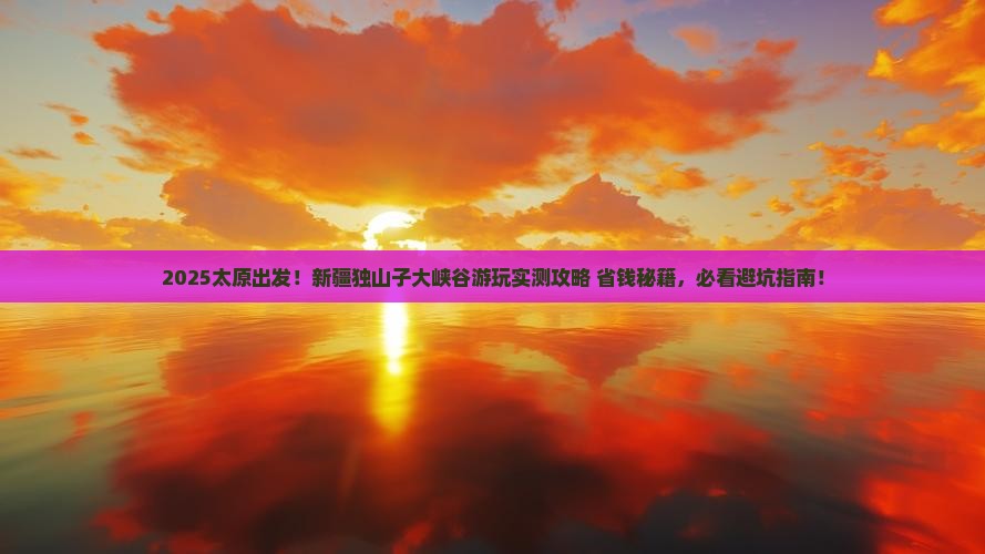 太原到新疆独山子大峡谷哪里玩