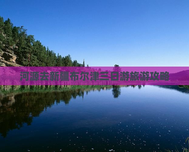 河源去新疆布尔津三日游