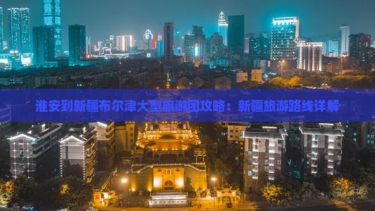 淮安到新疆布尔津大型旅游团
