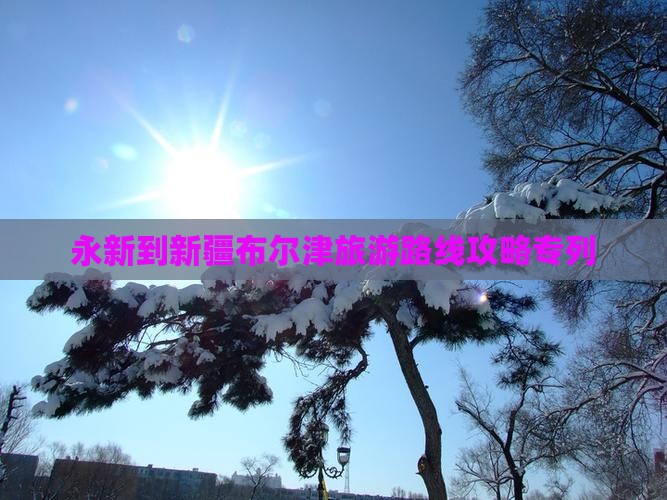 永新到新疆布尔津旅游