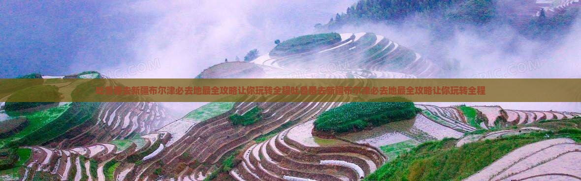 吐鲁番去新疆布尔津必去地