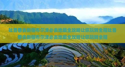 吐鲁番去新疆布尔津必去地