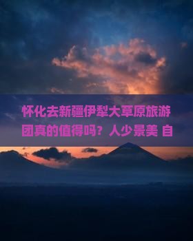 怀化去新疆伊犁大草原大型旅游团
