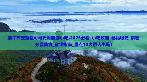 端午节去新疆可可托海旅游小吃