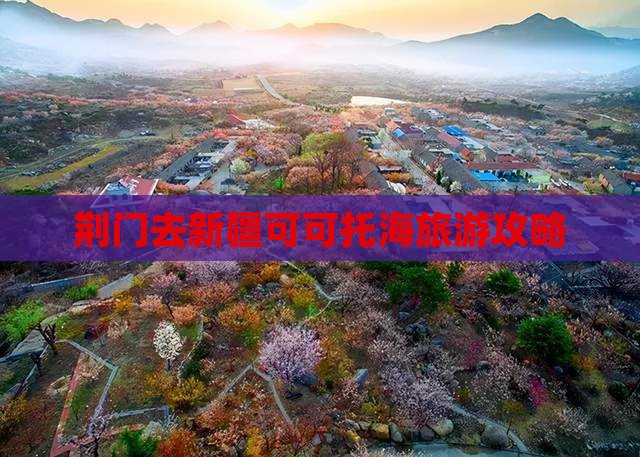 荆门去新疆可可托海旅游