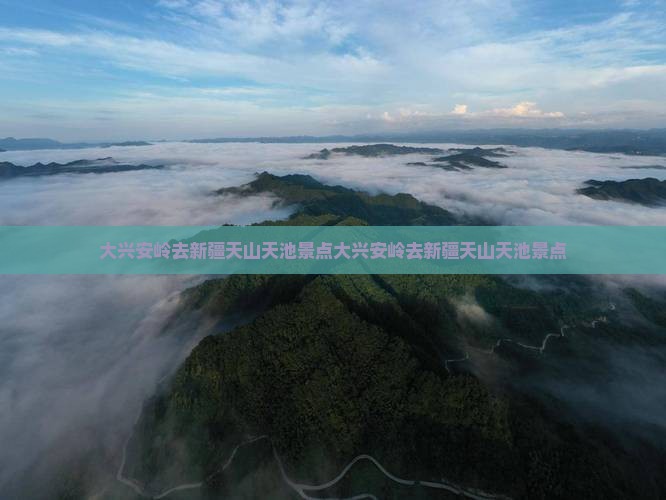 大兴安岭去新疆天山天池景点