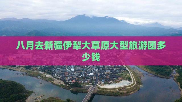 八月去新疆伊犁大草原大型旅游团
