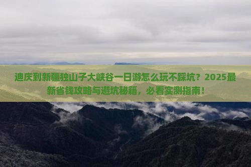 迪庆到新疆独山子大峡谷一日