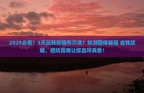 秋天去新疆布尔津团体旅游 秋天去新疆布尔津团体旅游