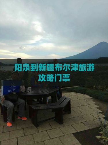 阳泉到新疆布尔津门票