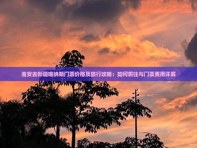 淮安去新疆喀纳斯门票
