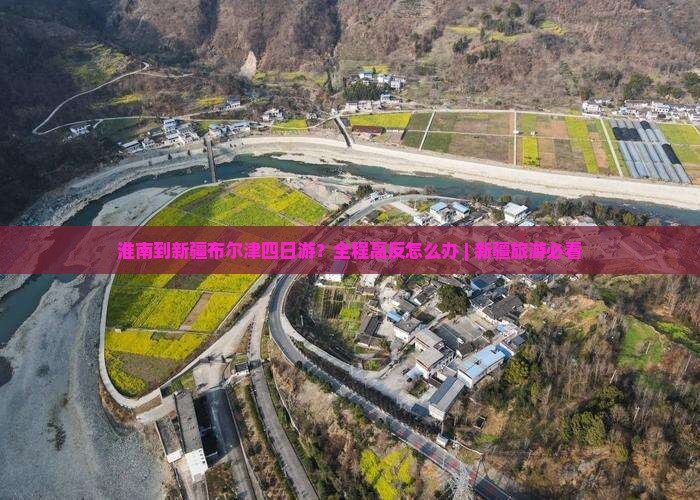 淮南去新疆布尔津四日游