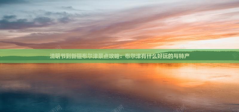 清明节到新疆布尔津景点