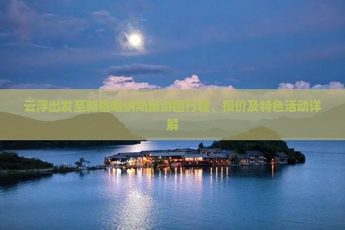 云浮到新疆喀纳斯大型旅游团