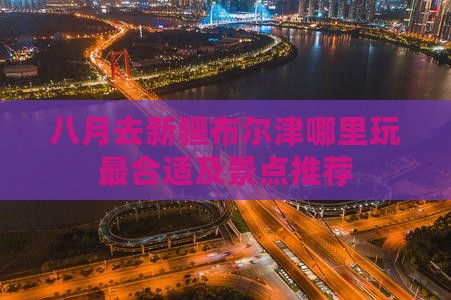 八月去新疆布尔津哪里玩