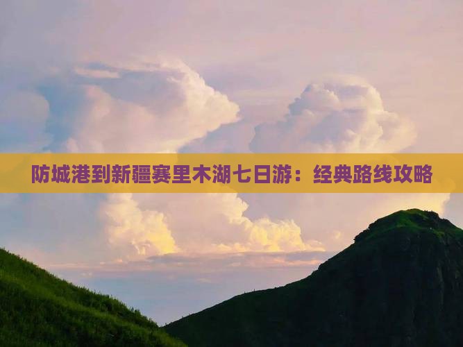 防城港到新疆赛里木湖七日游
