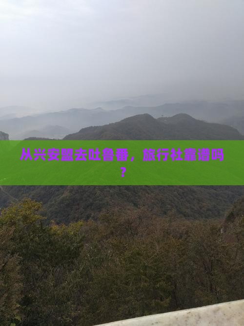 兴安盟到新疆吐鲁番旅行社