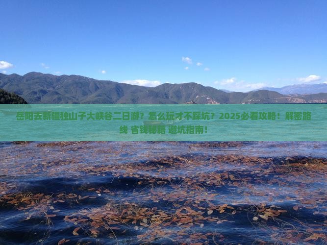 岳阳去新疆独山子大峡谷二日游 岳阳去新疆独山子大峡谷二日游