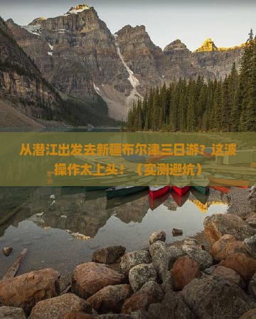 潜江去新疆布尔津三日游