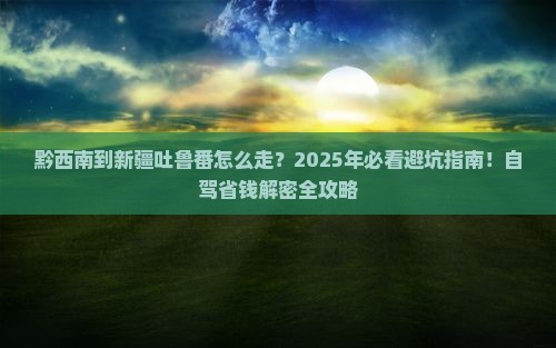 黔西南到新疆吐鲁番攻略
