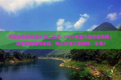湘西去新疆赛里木湖二日游