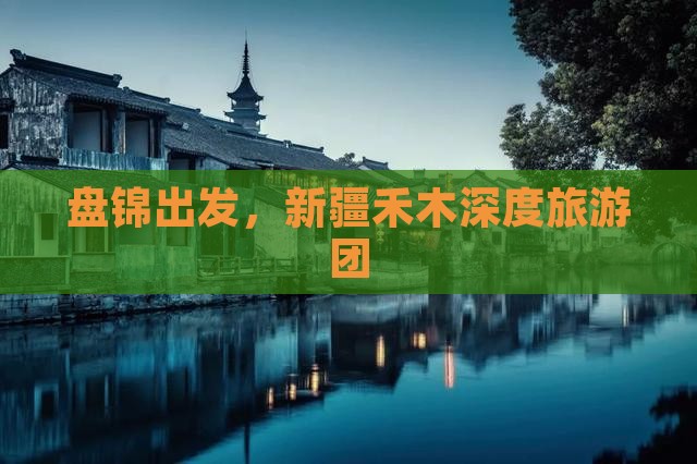 盘锦到新疆禾木大型旅游团