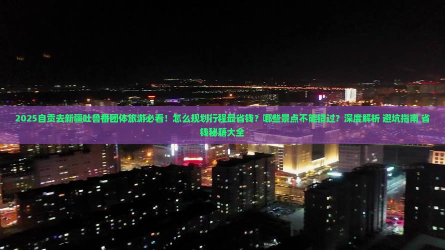 自贡去新疆吐鲁番团体旅游