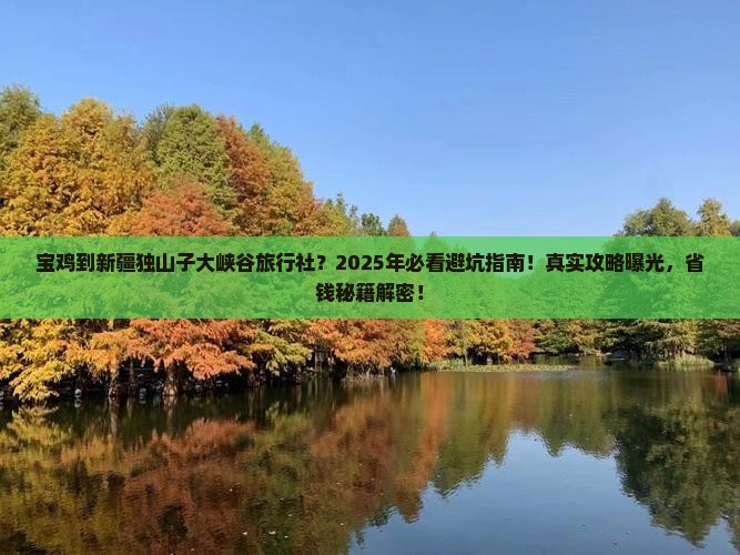 宝鸡到新疆独山子大峡谷旅行社 宝鸡到新疆独山子大峡谷旅行社