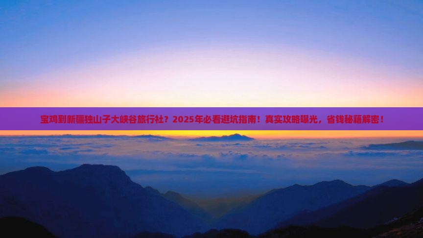 宝鸡到新疆独山子大峡谷旅行社 宝鸡到新疆独山子大峡谷旅行社