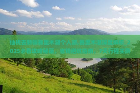 仙桃去新疆赛里木湖个人游 仙桃去新疆赛里木湖个人游