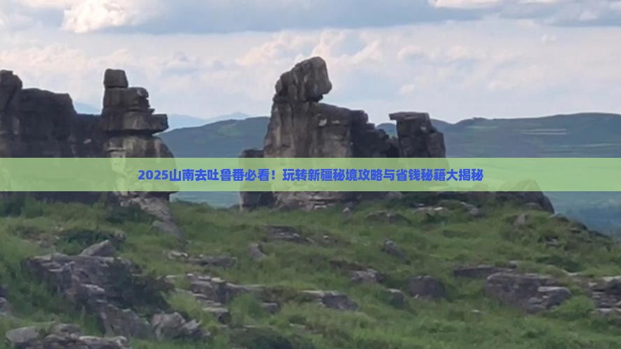 山南去新疆吐鲁番哪里玩