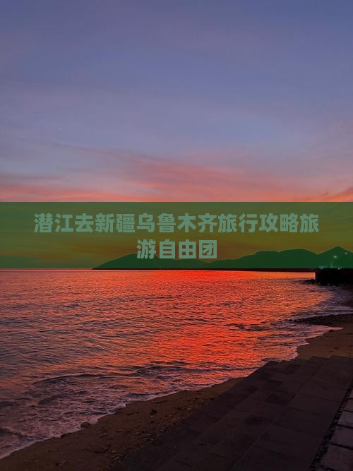 潜江去新疆乌鲁木齐自由团
