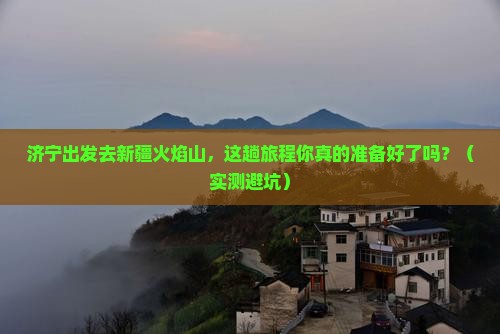 济宁去新疆火焰山攻略 济宁去新疆火焰山攻略