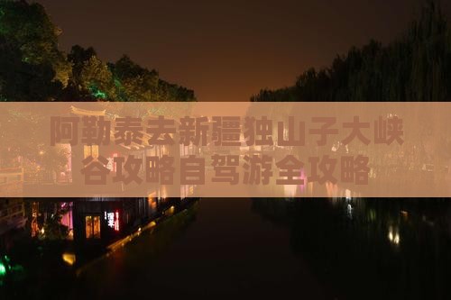 阿勒泰去新疆独山子大峡谷攻略