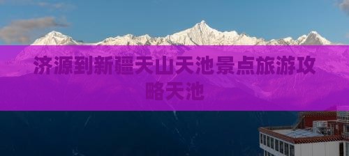 济源到新疆天山天池哪里玩