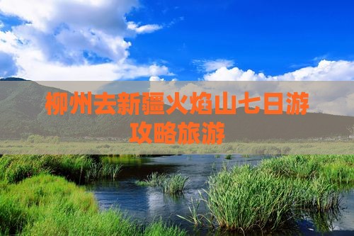柳州去新疆火焰山七日游